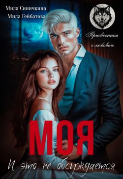 Моя! И это не обсуждается (СИ) - Мила Гейбатова