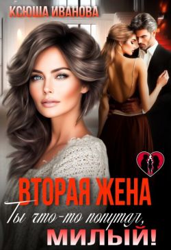 Вторая жена. Ты что-то попутал, милый! - Ксюша Иванова