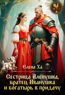Сестрица Аленушка, братец Иванушка и богатырь в придачу - Елена Ха