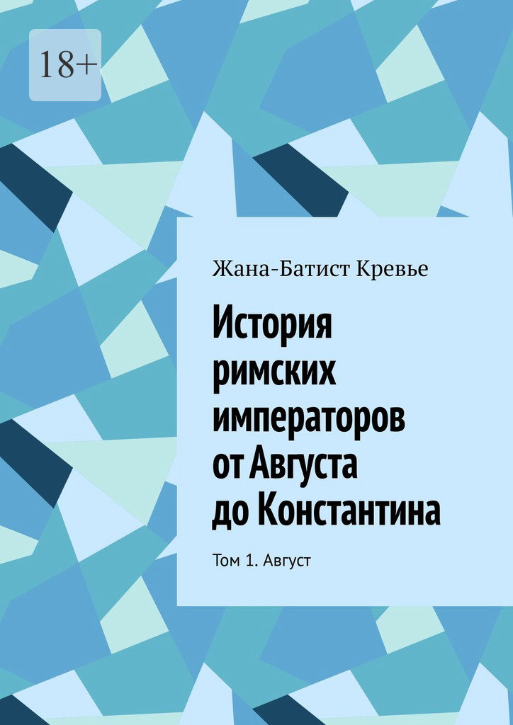 История римских императоров от Августа до Константина. Том 1. Август - Жан-Батист Кревье