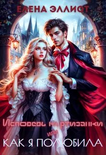 Исповедь куртизанки, или Как я полюбила - Елена Эллиот