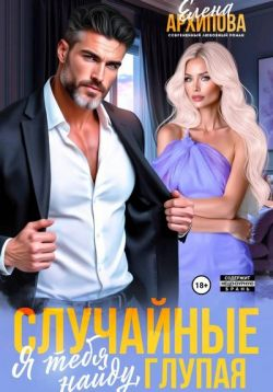 Случайные. Я тебя найду, глупая - Елена Архипова
