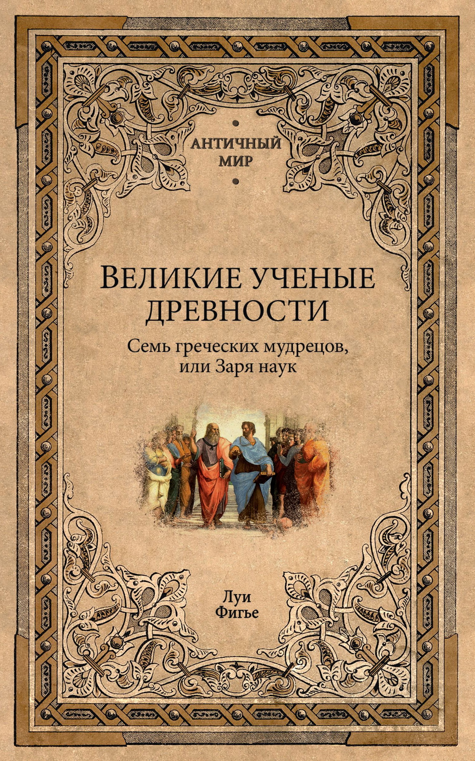 Великие ученые древности. Семь греческих мудрецов, или Заря наук - Луи Фигье