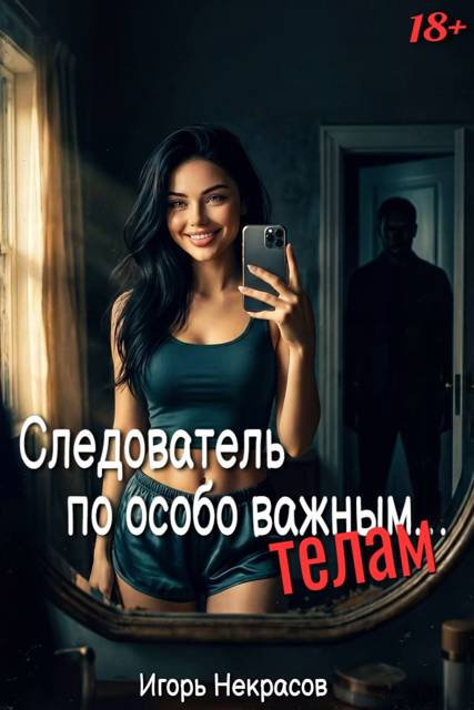 Следователь по особо важным… телам. 18+ - Игорь Некрасов