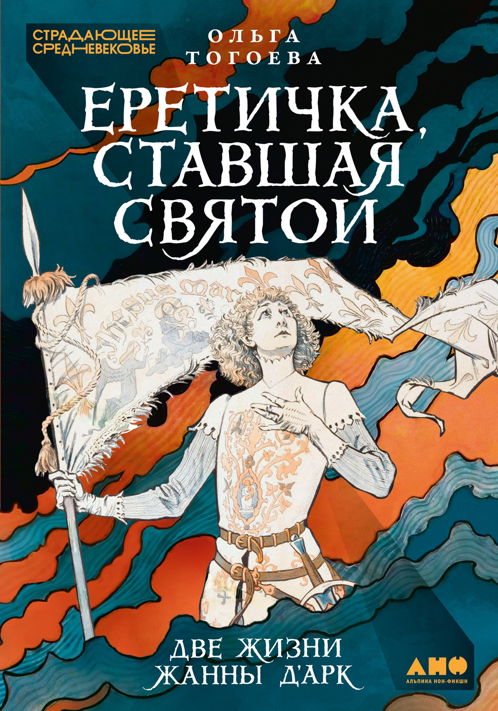 Еретичка, ставшая святой: Две жизни Жанны д’Арк - Ольга Игоревна Тогоева