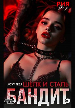 Бандит. Шёлк и сталь. Хочу тебя - Рия Уллу