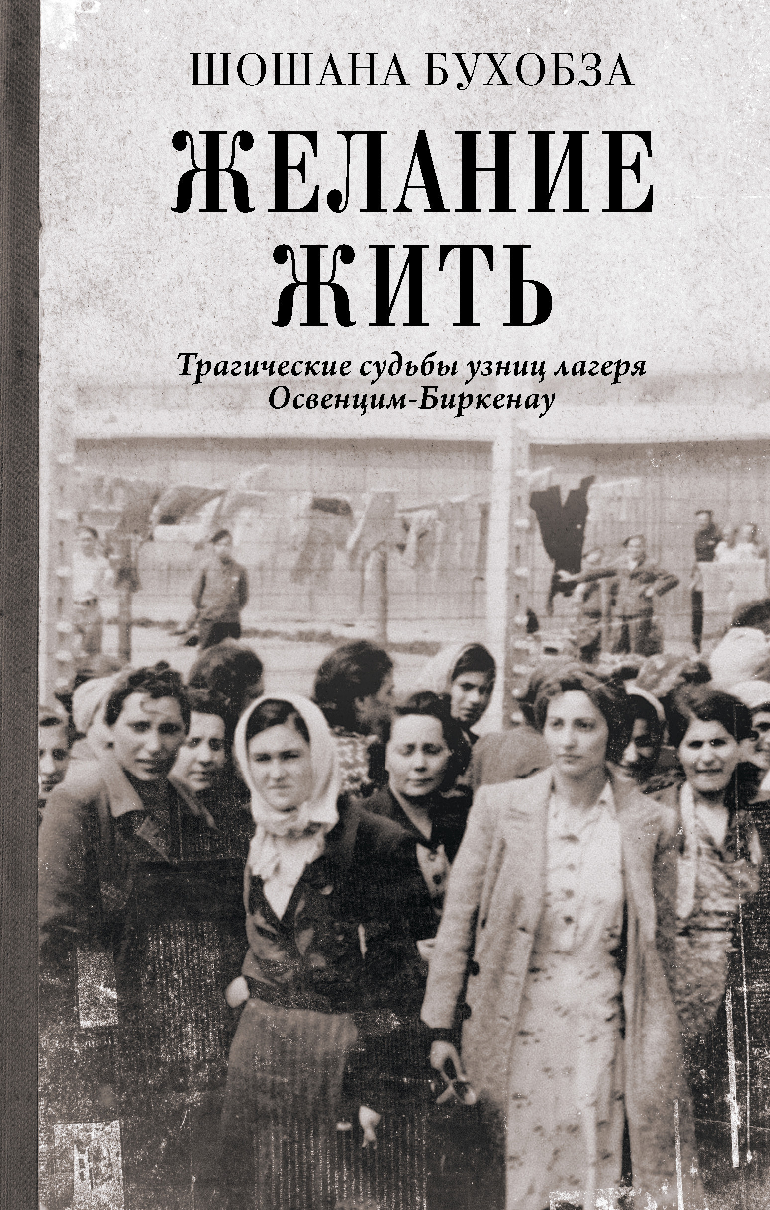 Желание жить. Трагические судьбы узниц лагеря Освенцим-Биркенау - Шошана Бухобза