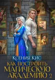 Как построить магическую академию. Книга 2 - Ксения Кис