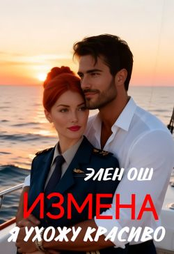 Измена. Я ухожу красиво (СИ) - Элен Ош