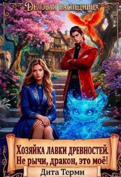 Хозяйка лавки древностей. Не рычи, дракон, это моё! - Дита Терми