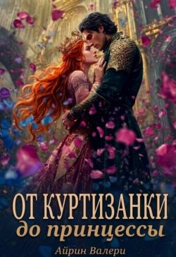 От куртизанки до принцессы - Айрин Валери