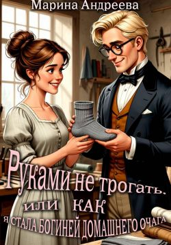 Руками не трогать, или как я стала богиней домашнего очага! - Марина Анатольевна Андреева