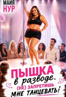 Пышка в разводе. (не) запретишь мне танцевать! - Майя Нур