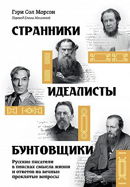 Странники, идеалисты, бунтовщики. Русские писатели в поисках смысла жизни и ответов на вечные проклятые вопросы - Гэри Сол Морсон