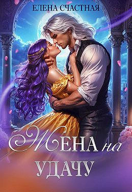 Жена на удачу, или Договор расторжению не подлежит! - Елена Сергеевна Счастная