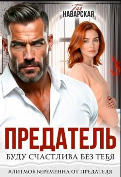 Предатель. Буду счастлива без тебя - Тая Наварская