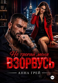 Не трогай меня Взорвусь - Анна Грей