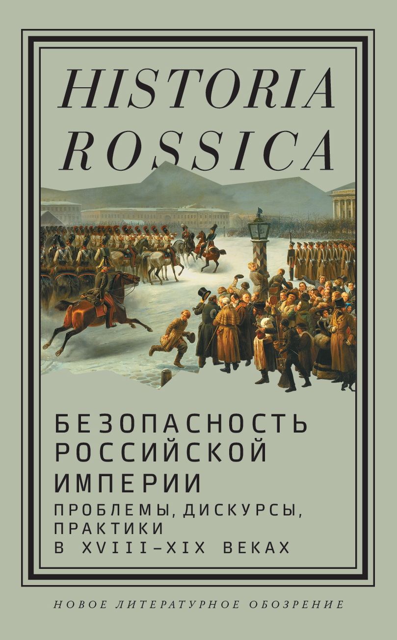 Безопасность Российской империи. Проблемы, дискурсы, практики в XVIII–XIX веках - Коллектив авторов