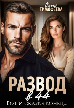 Развод в 44. Вот и сказке конец... - Ольга Тимофеева